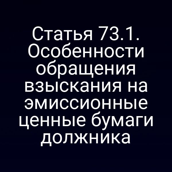 Статья 73.1. Особенности обращения взыскания на эмиссионные ценные бумаги должника