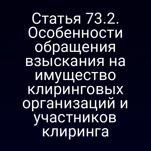 Статья 73.2. Особенности обращения взыскания на имущество клиринговых организаций и участников клиринга