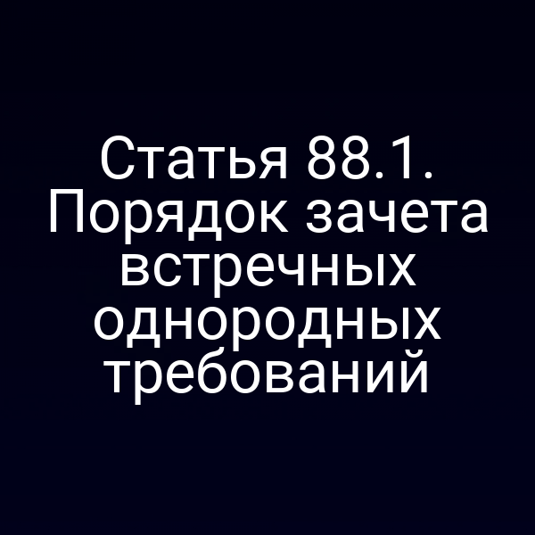 Статья 88.1. Порядок зачета встречных однородных требований