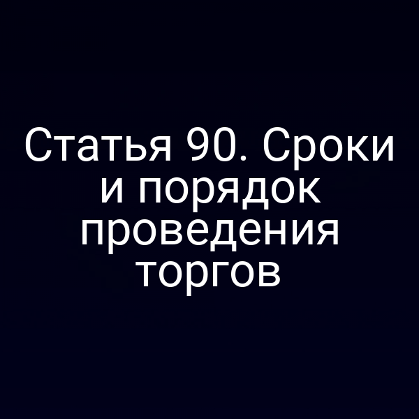 Статья 90. Сроки и порядок проведения торгов