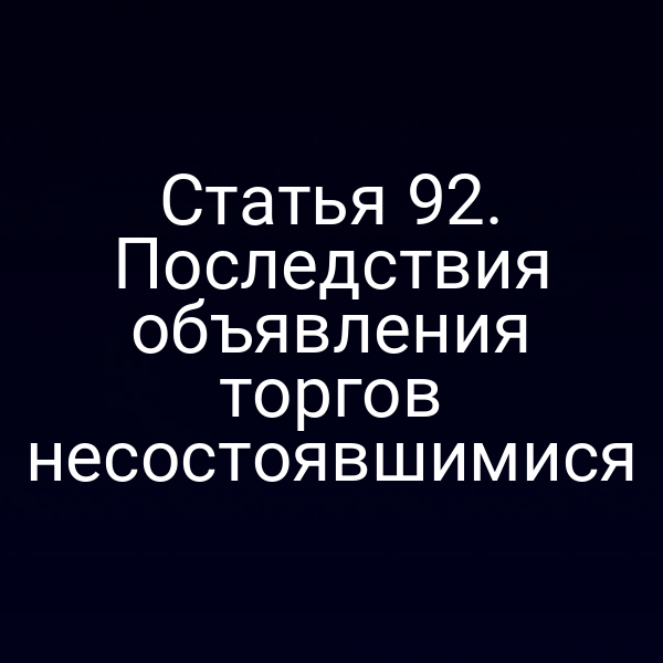 Статья 92. Последствия объявления торгов несостоявшимися