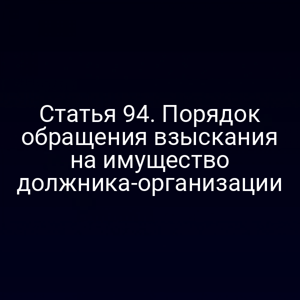 Статья 94. Порядок обращения взыскания на имущество должника-организации