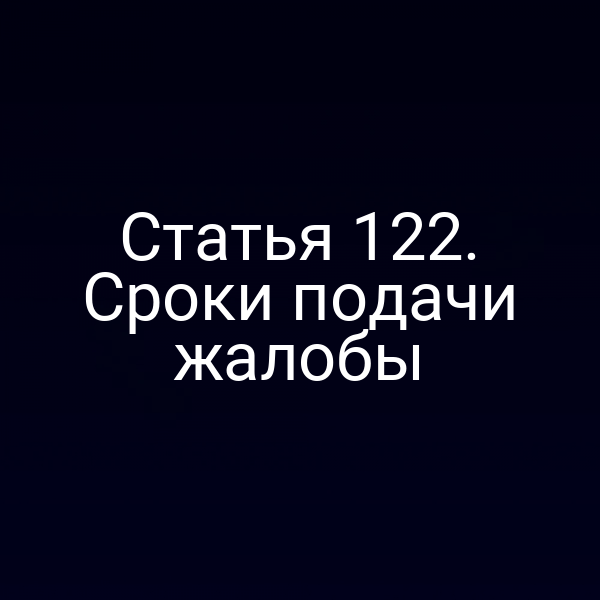 Статья 122. Сроки подачи жалобы