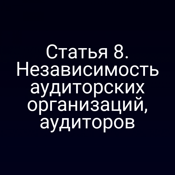 Статья 8. Независимость аудиторских организаций, аудиторов