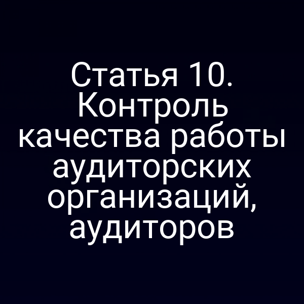 Статья 10. Контроль качества работы аудиторских организаций, аудиторов