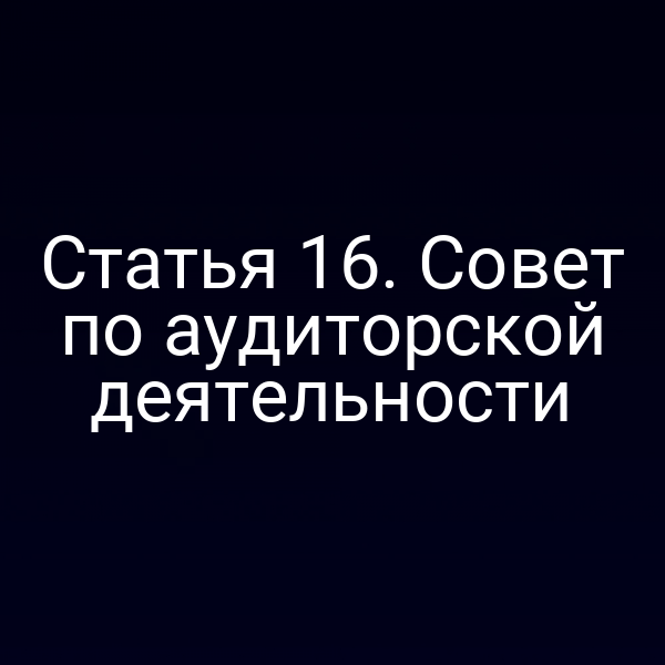 Статья 16. Совет по аудиторской деятельности