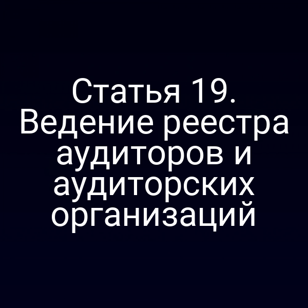 Статья 19. Ведение реестра аудиторов и аудиторских организаций
