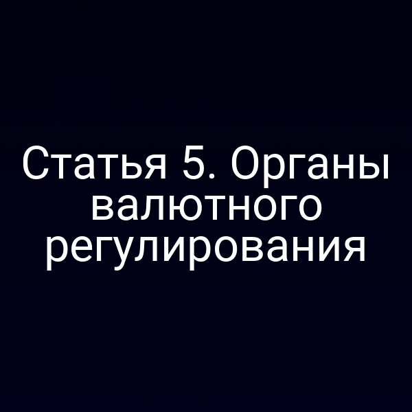 Статья 5. Органы валютного регулирования