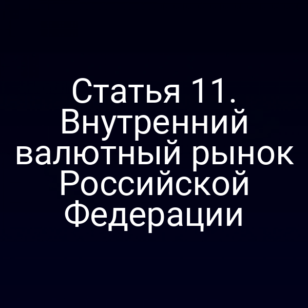 Статья 11. Внутренний валютный рынок Российской Федерации