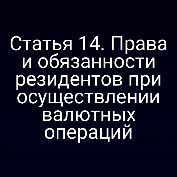 Статья 14. Права и обязанности резидентов при осуществлении валютных операций