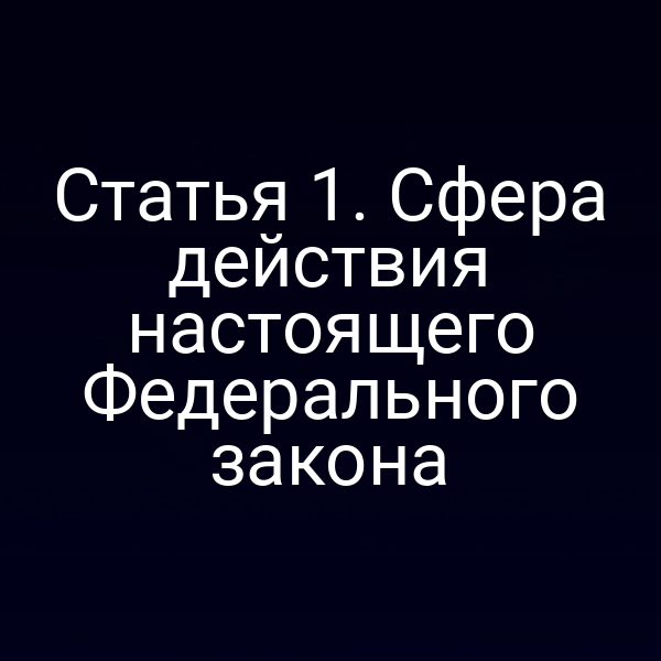 Статья 1. Сфера действия настоящего Федерального закона