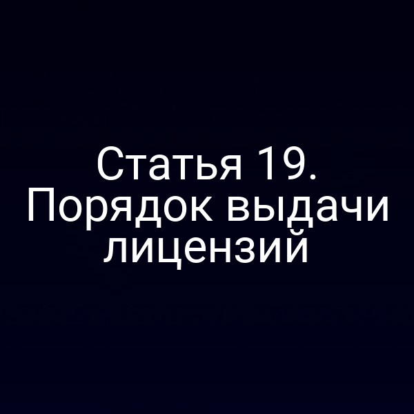 Статья 19. Порядок выдачи лицензий