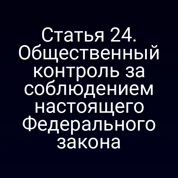 Статья 24. Общественный контроль за соблюдением настоящего Федерального закона