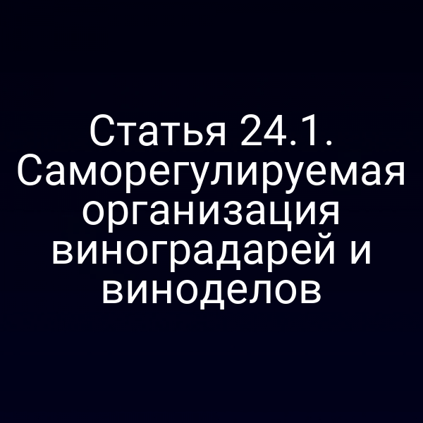 Статья 24.1. Саморегулируемая организация виноградарей и виноделов