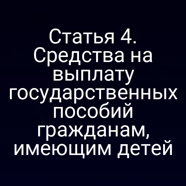 Статья 4. Средства на выплату государственных пособий гражданам, имеющим детей