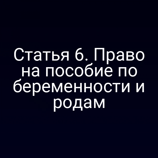 Статья 6. Право на пособие по беременности и родам