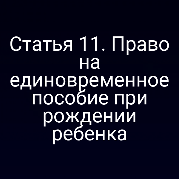 Статья 11. Право на единовременное пособие при рождении ребенка