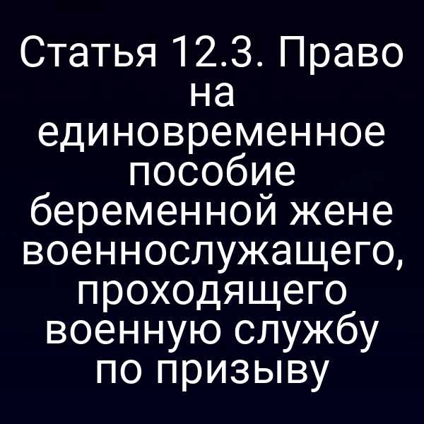 Статья 12.3. Право на единовременное пособие беременной жене военнослужащего, проходящего военную службу по призыву