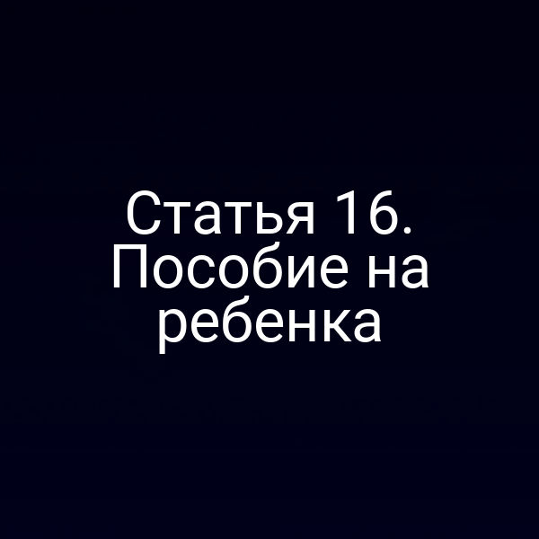 Статья 16. Пособие на ребенка