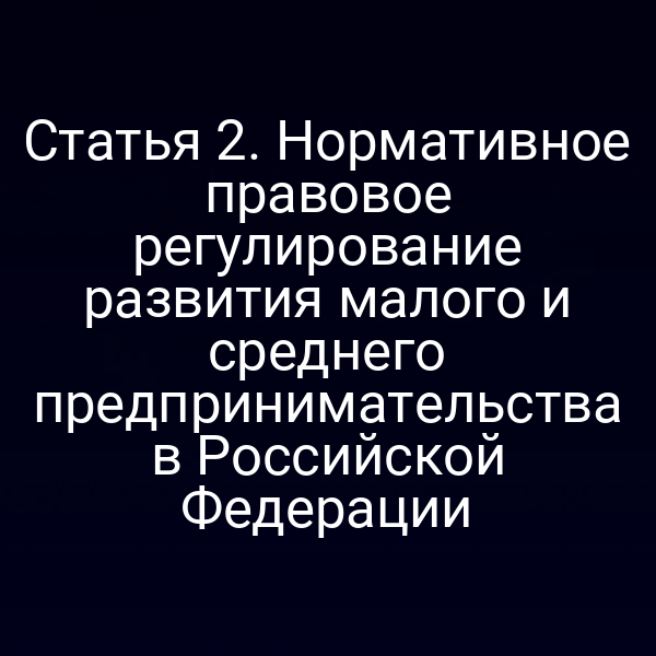 Статья 2. Нормативное правовое регулирование развития малого и среднего предпринимательства в Российской Федерации