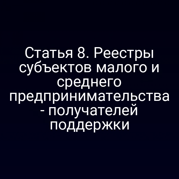 Статья 8. Реестры субъектов малого и среднего предпринимательства - получателей поддержки