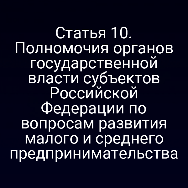 Статья 10. Полномочия органов государственной власти субъектов Российской Федерации по вопросам развития малого и среднего предпринимательства