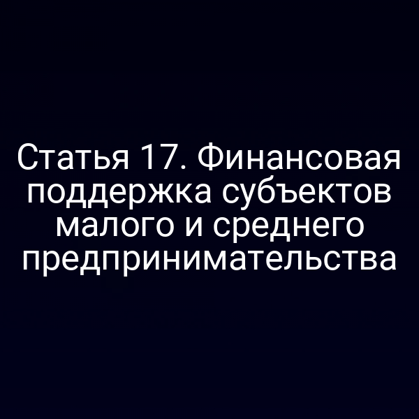 Статья 17. Финансовая поддержка субъектов малого и среднего предпринимательства