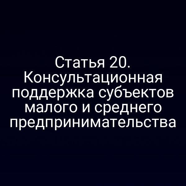 Статья 20. Консультационная поддержка субъектов малого и среднего предпринимательства