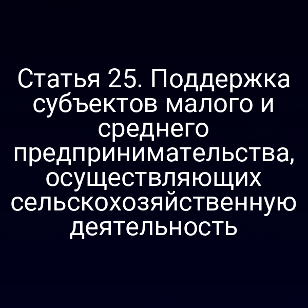 Статья 25. Поддержка субъектов малого и среднего предпринимательства, осуществляющих сельскохозяйственную деятельность