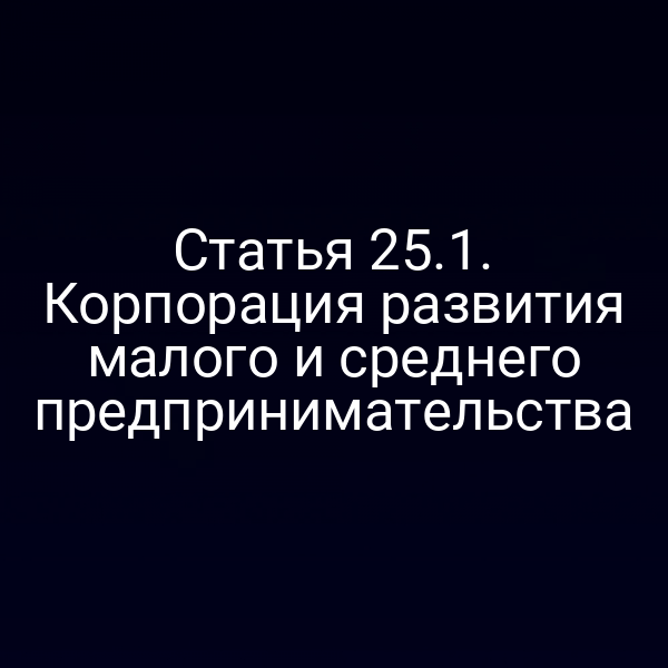 Статья 25.1. Корпорация развития малого и среднего предпринимательства