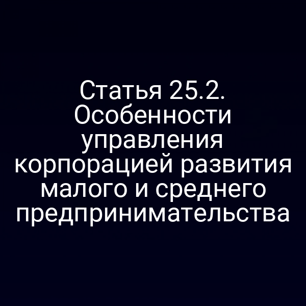 Статья 25.2. Особенности управления корпорацией развития малого и среднего предпринимательства
