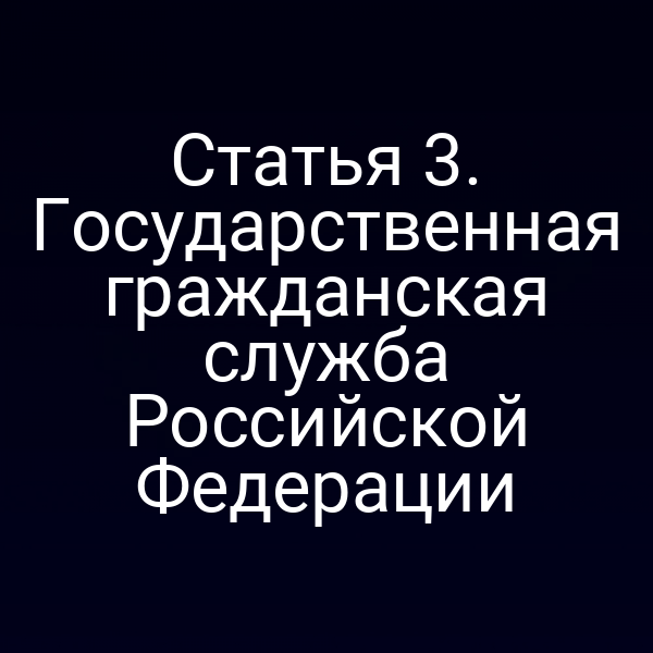 Статья 3. Государственная гражданская служба Российской Федерации