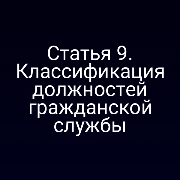 Статья 9. Классификация должностей гражданской службы