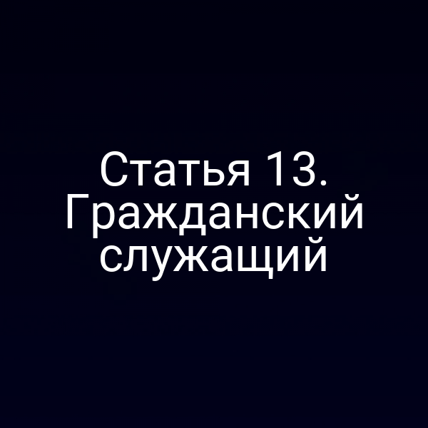 Статья 13. Гражданский служащий