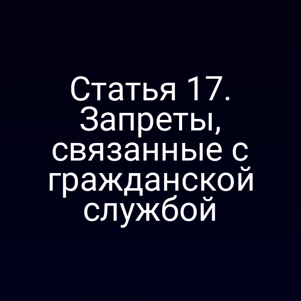Статья 17. Запреты, связанные с гражданской службой