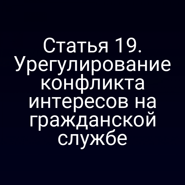 Статья 19. Урегулирование конфликта интересов на гражданской службе