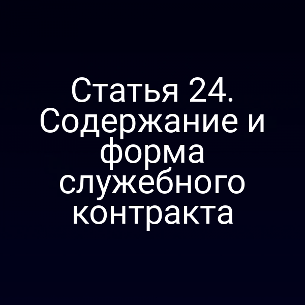 Статья 24. Содержание и форма служебного контракта
