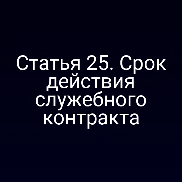 Статья 25. Срок действия служебного контракта