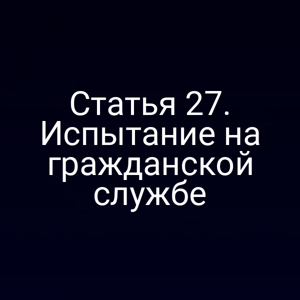 Статья 27. Испытание на гражданской службе