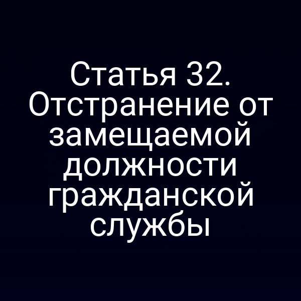 Статья 32. Отстранение от замещаемой должности гражданской службы
