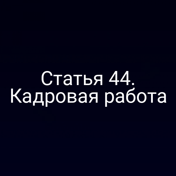 Статья 44. Кадровая работа