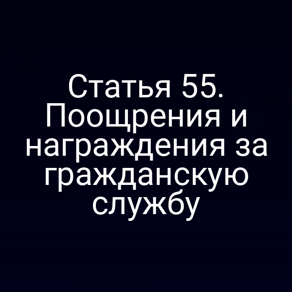 Статья 55. Поощрения и награждения за гражданскую службу