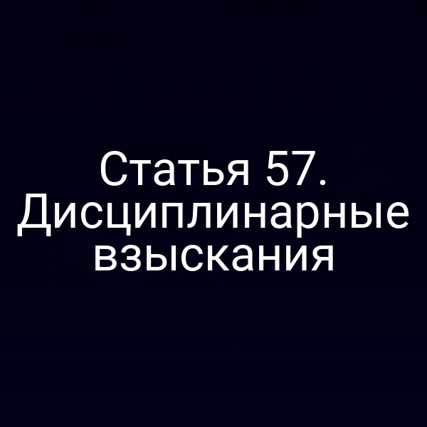 Статья 57. Дисциплинарные взыскания