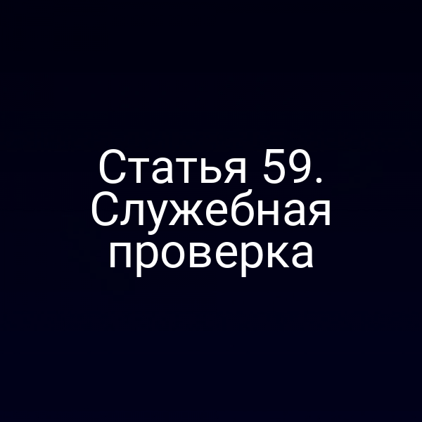 Статья 59. Служебная проверка