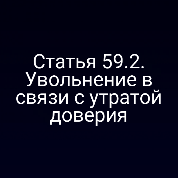 Статья 59.2. Увольнение в связи с утратой доверия