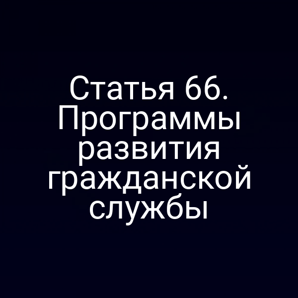 Статья 66. Программы развития гражданской службы