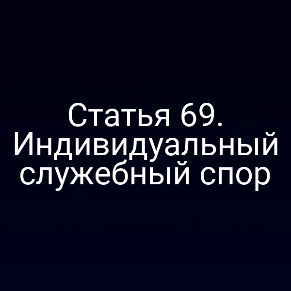 Статья 69. Индивидуальный служебный спор