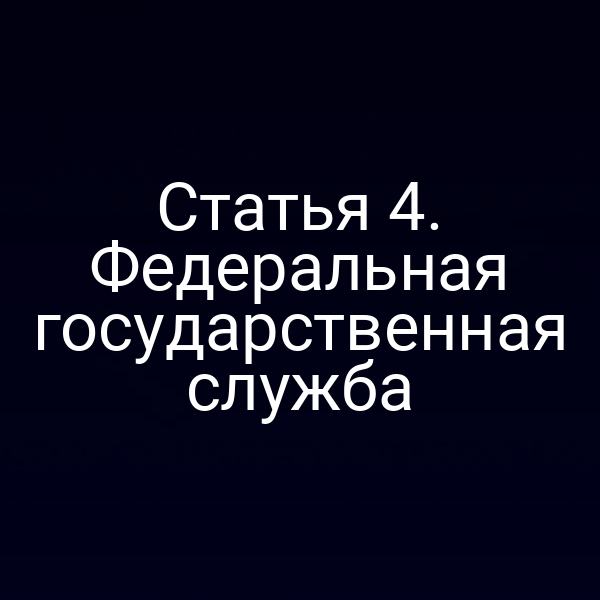 Статья 4. Федеральная государственная служба