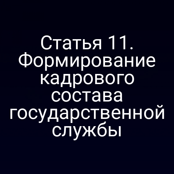 Статья 11. Формирование кадрового состава государственной службы