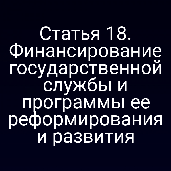 Статья 18. Финансирование государственной службы и программы ее реформирования и развития